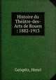 Histoire du Th??tre-des-Arts de Rouen : 1882-1913, Geispitz, Henri 