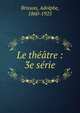 Le th??tre : 3e s?rie, Brisson, Adolphe, 1860-1925 