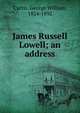 James Russell Lowell; an address, Curtis, George William, 1824-1892 