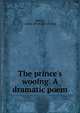 The prince's wooing. A dramatic poem, Malloy, Louise. [from old catalog] 