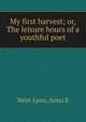 My first harvest; or, The leisure hours of a youthful poet, Anna E. West-Lyon 