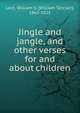Jingle and jangle, and other verses for and about children, Lord, William S. (William Sinclair), 1863-1925 