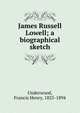 James Russell Lowell; a biographical sketch, Underwood, Francis Henry, 1825-1894 