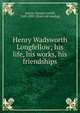 Henry Wadsworth Longfellow; his life, his works, his friendships, Austin, George Lowell, 1849-1893. [from old catalog] 
