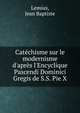 Cat?chisme sur le modernisme d'apr?s l'Encyclique Pascendi Dominici Gregis de S.S. Pie X, Lemius, Jean Baptiste 