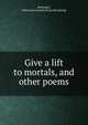 Give a lift to mortals, and other poems, McKinnie, Patterson Leonard. [from old catalog] 