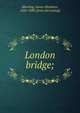 London bridge;, Martling, James Abraham, 1826-1880. [from old catalog] 