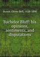 Bachelor Bluff: his opinions, sentiments, and disputations, Bunce, Oliver Bell, 1828-1890 