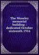 The Moseley memorial building : dedicated October sixteenth 1916, Massachusetts General Hospital,Merrymount Press 