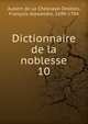 Dictionnaire de la noblesse. 10, Aubert de La Chesnaye-Desbois, Fran?ois-Alexandre, 1699-1784 