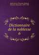 Dictionnaire de la noblesse. 6, Aubert de La Chesnaye-Desbois, Fran?ois-Alexandre, 1699-1784 
