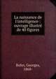 La naissance de l'intelligence : ouvrage illustr? de 40 figures, Bohn, Georges, 1868- 