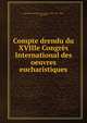 Compte drendu du XVIIIe Congres International des oeuvres eucharistiques, International Eucharistic Congress (18th : 1907 : Metz, Germany) 