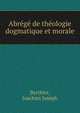 Abrege de theologie dogmatique et morale, Berthier, Joachim Joseph 