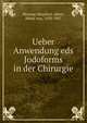 Ueber Anwendung eds Jodoforms in der Chirurgie, Mosetig-Moorhof, Albert, Ritter von, 1838-1907 