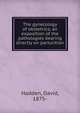 The gynecology of obstetrics; an exposition of the pathologies bearing directly on parturition, Hadden, David, 1875- 
