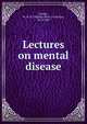 Lectures on mental disease, Sankey, W. H. O. (William Henry Octavius), 1813-1889 