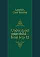 Understand your child--from 6 to 12, Lambert, Clara Breakey 