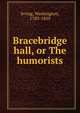 Bracebridge hall, or The humorists, Irving Washington 