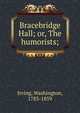 Bracebridge Hall; or, The humorists;, Irving Washington 