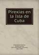 Pirexias en la Isla de Cuba, Coronado e Interian, Tom?s Vicente, 1855-1928,M?dan, Domingo, 1856-1898 
