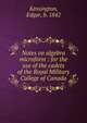 Notes on algebra microform : for the use of the cadets of the Royal Military College of Canada, Kensington, Edgar, b. 1842 