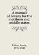 A manual of botany for the northern and middle states, Eaton, Amos, 1776-1842 