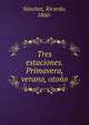 Tres estaciones. Primavera, verano, otono, S?nchez, Ricardo, 1860- 