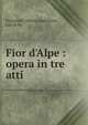 Fior d'Alpe : opera in tre atti, Franchetti, Alberto,Castelnovo, Leo di. lbt 