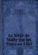 Le Si?ge de Malte par les Trucs en 1565, Gentile, Pietro, fl. 1565,Achel?s, Antonios,Pernot, Hubert Octave, 1870-1946 