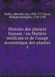 Histoire des plantes Suisses : ou Mati?re m?dicale et de l'usage ?conomique des plantes, Haller, Albrecht von, 1708-1777,Vicat, Philippe Rodolphe, 1720-1783 