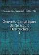 Oeuvres dramatiques de Nricault Destouches. 4, Destouches, N?ricault, 1680-1754 