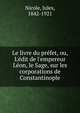 Le livre du pr?fet, ou, L'?dit de l'empereur L?on, le Sage, sur les corporations de Constantinople, Nicole, Jules, 1842-1921 