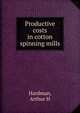 Productive costs in cotton spinning mills, Arthur H. Hardman 