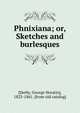 Phnixiana; or, Sketches and burlesques, [Derby, George Horatio], 1823-1861. [from old catalog] 