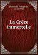 La Grece immortelle, Homolle, Th?ophile, 1848-1925 