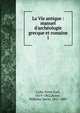 La Vie antique : manuel d'arch?ologie grecque et romaine, Guhl, Ernst Karl, 1819-1862,Koner, Wilhelm David, 1817-1887 