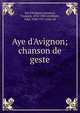 Aye d'Avignon; chanson de geste, Aye d'Avignon,Guessard, Fran?ois, 1814-1882 ed,Meyer, Paul, 1840-1917 joint ed 