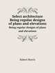 Select architecture. Being regular designs of plans and elevations, Robert Morris 