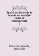 Trait du dol et de la fraude en matire civile et commerciale. 2, B?darride, Jassuda, 1804-1882 