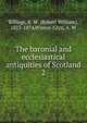 The baronial and ecclesiastical antiquities of Scotland. 2, Billings, R. W. (Robert William), 1813-1874,Wiston-Glyn, A. W 