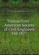 Transactions - American Society of Civil Engineers. Feb 1877, American Society of Civil Engineers,American Society of Civil Engineers. Journal,International Engineering Congress (1893 : Chicago, Ill.),International Engineering Congress (1904 : St. Louis, Mo.) 