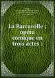 La Barcarolle ; op?ra comique en trois actes :, Auber, D. F. E. (Daniel Fran?ois Esprit), 1782-1871,Scribe, Eug?ne, 1791-1861. lbt 