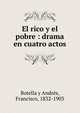 El rico y el pobre : drama en cuatro actos, Botella y Andr?s, Francisco, 1832-1903 