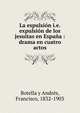 La espulsi?n i.e. expulsi?n de los jesuitas en Espa?a : drama en cuatro actos, Botella y Andr?s, Francisco, 1832-1903 