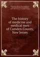 The history of medicine and medical men of Camden County, New Jersey, Stevenson, John R. (John Rudderow), 1834-1917,Prowell, George Reeser, 1849-1928. History of Camden County 