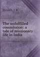 The unfulfilled commission: a tale of missionary life in India, Stilwell, J. R 