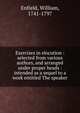 Exercises in elocution : selected from various authors, and arranged under proper heads : intended as a sequel to a work entitled The speaker, Enfield, William, 1741-1797 