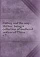 Cathay and the way thither: being a collection of medieval notices of China. v.2, Yule, Henry, Sir, 1820-1889,Cordier, Henri, 1849-1925,Odorico, da Pordenone, 1265?-1331,Rashid al-Din Tabib, 1247?-1318,Balducci Pegolotti, Francesco, 14th cent,Marignolis, Joannes de,Ibn Batuta, 1304-1377,G?is, Bento de, 1562-1607 