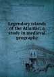 Legendary islands of the Atlantic; a study in medieval geography, Babcock, William Henry, 1849-1922,American Geographical Society of New York 
